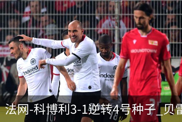 法网-科博利3-1逆转4号种子 贝雷蒂尼次盘退赛送同胞晋级