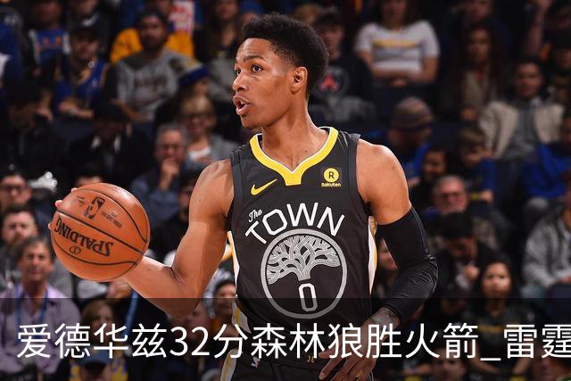 爱德华兹32分森林狼胜火箭 雷霆双加时胜猛龙