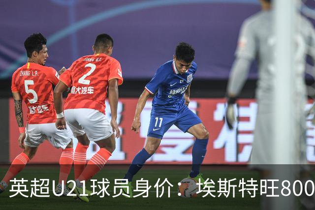 英超U21球员身价：埃斯特旺8000万欧最高，克鲁皮等3人并列第二